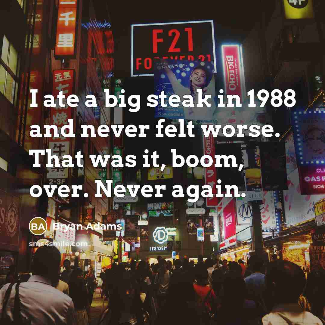 “I ate a big steak in 1988 and never felt…” quote by Bryan Adams