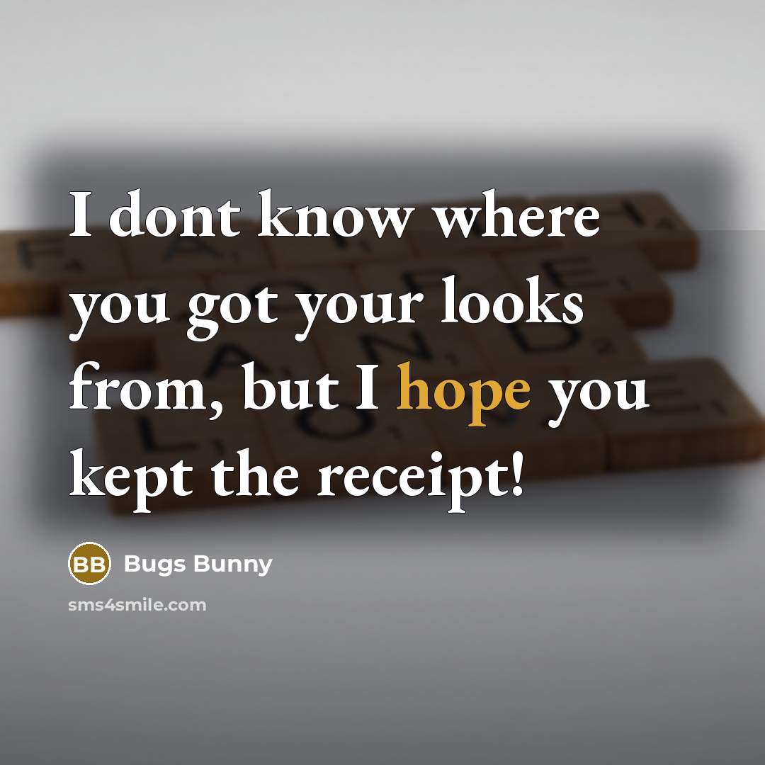 “I dont know where you got your looks from, but…” quote by Bugs Bunny