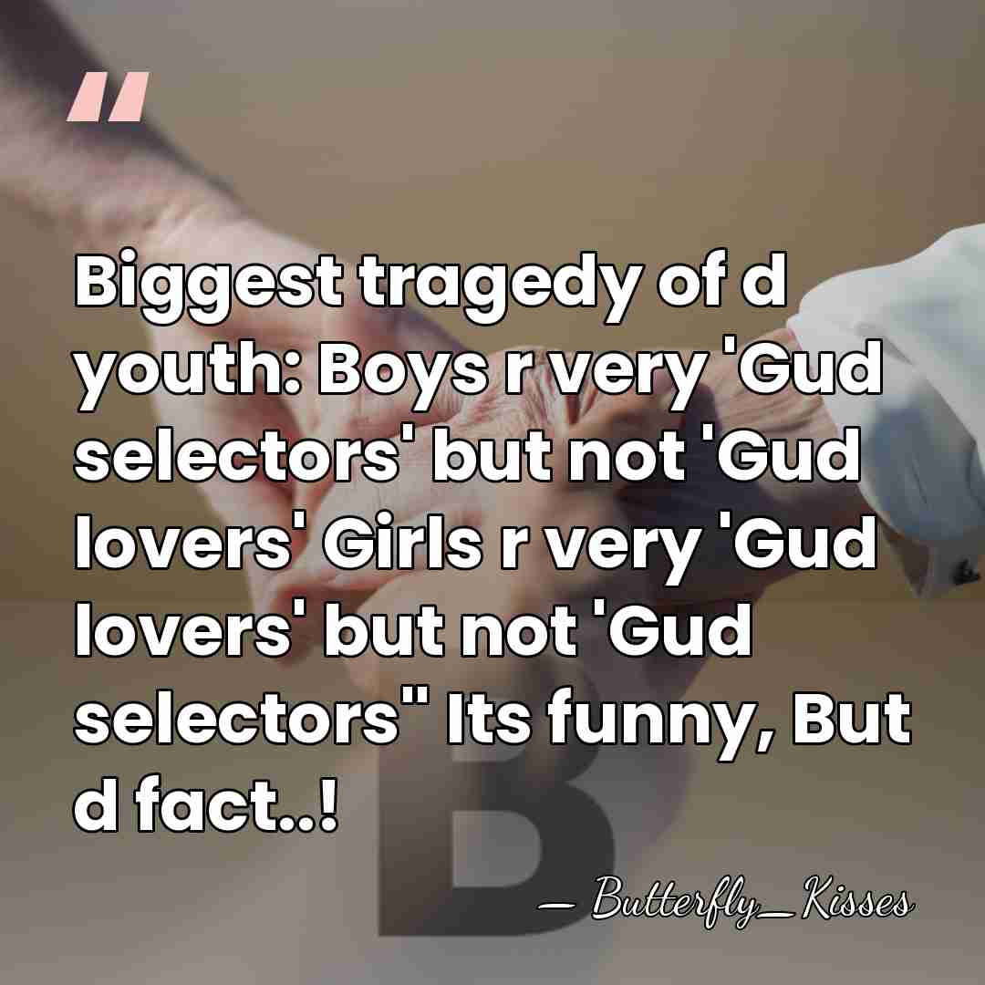 Biggest tragedy of d youth: Boys r very 'Gud selectors' but not&hellip; - Butterfly_Kisses