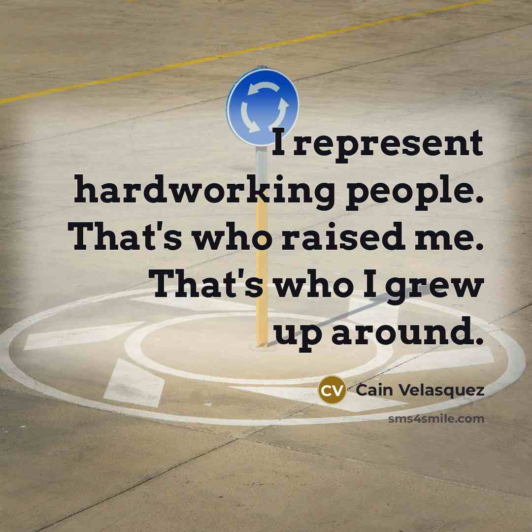 “I represent hardworking people. That's who raised me. That's who…” quote by Cain Velasquez