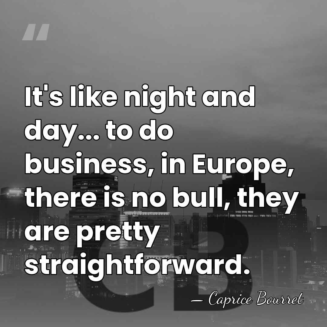 It's like night and day... to do business, in Europe, there is&hellip; - Caprice Bourret
