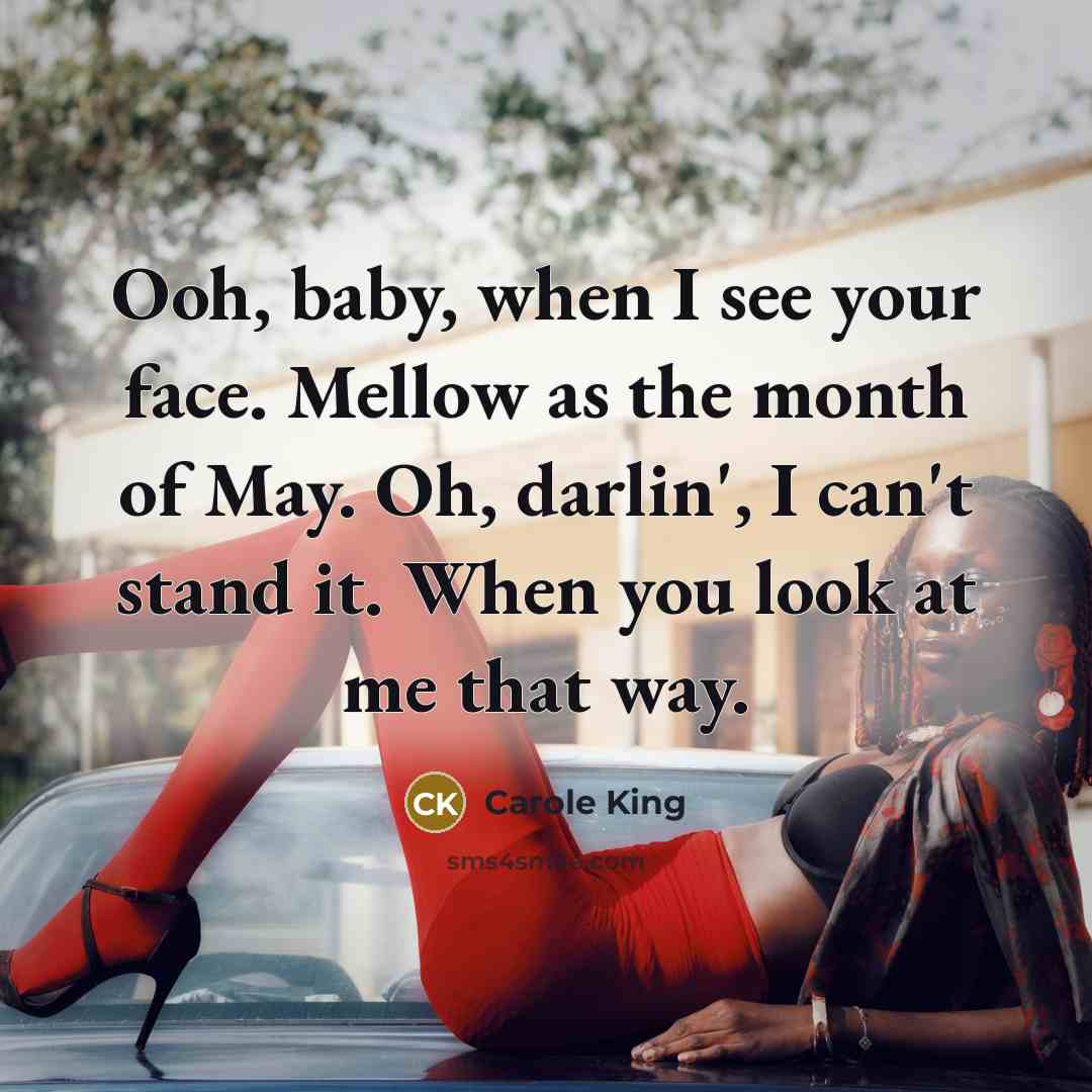 “Ooh, baby, when I see your face. Mellow as the month of May. Oh, darlin', I can't stand it. When you look at me that way.” quote by Carole King