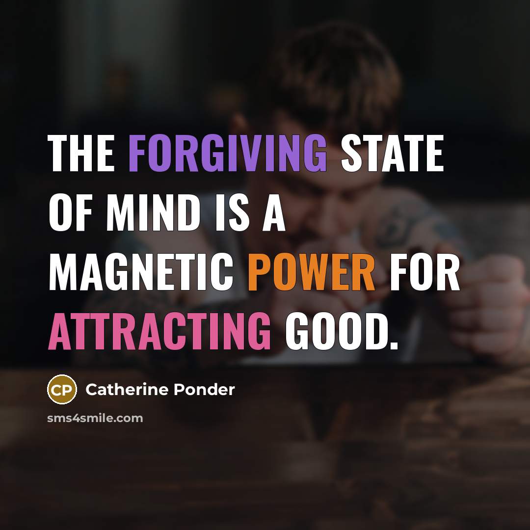 “The forgiving state of mind is a magnetic power for attracting good.” quote by Catherine Ponder