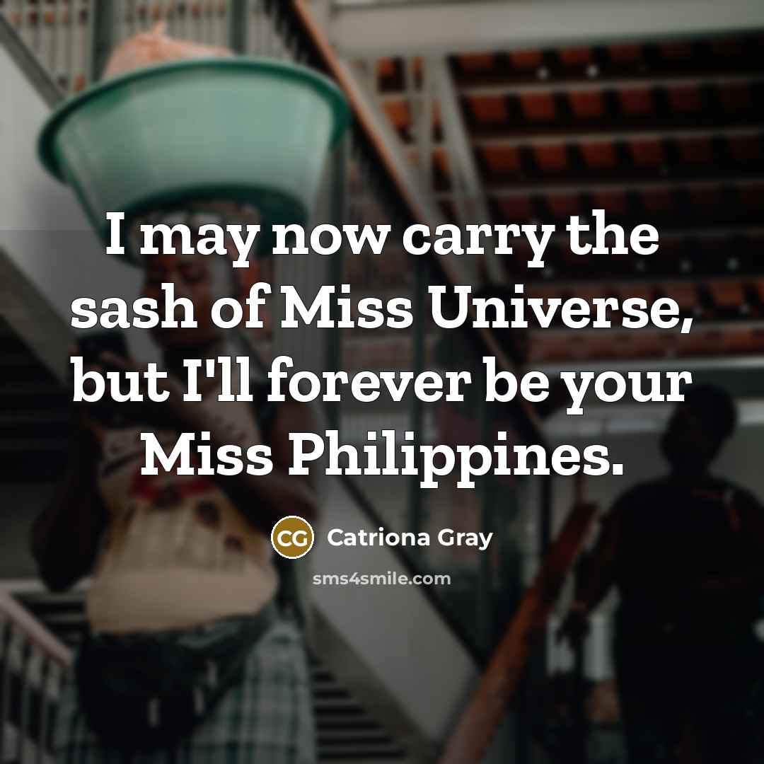 “I may now carry the sash of Miss Universe, but…” quote by Catriona Gray