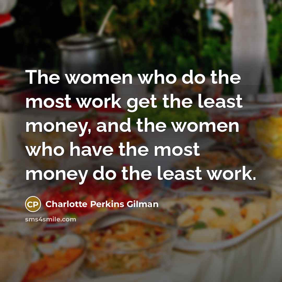 “The women who do the most work get the least…” quote by Charlotte Perkins Gilman