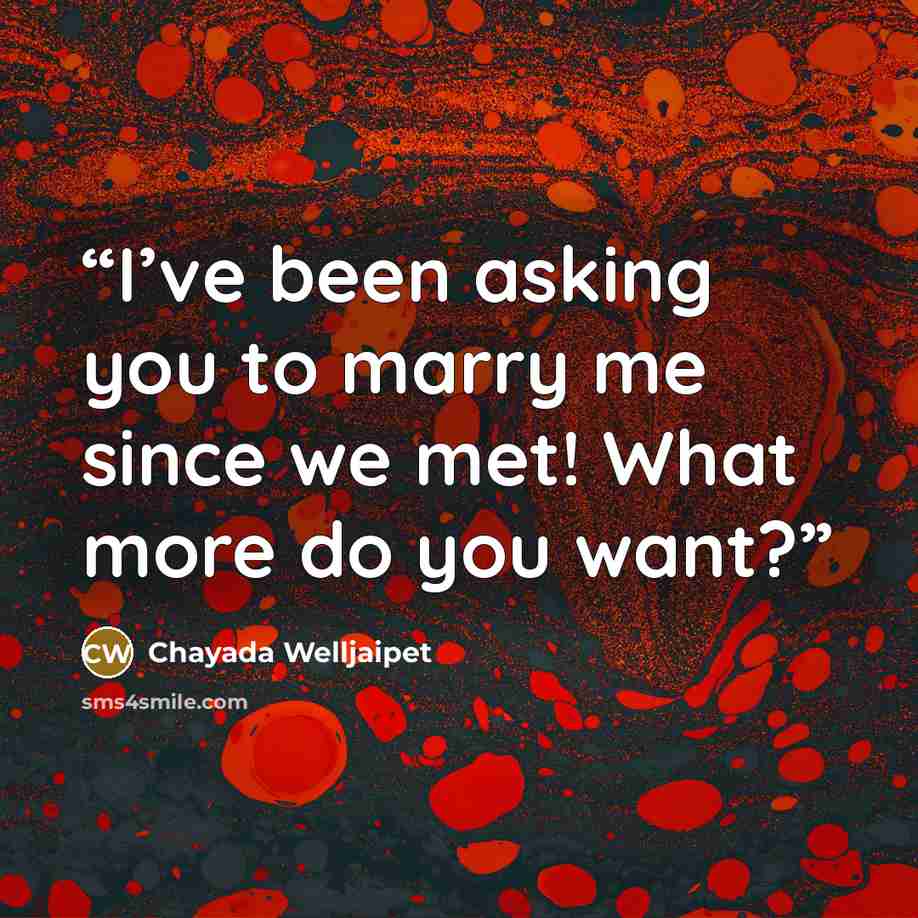 “I’ve been asking you to marry me since we met! What more do you want?” quote by Chayada Welljaipet