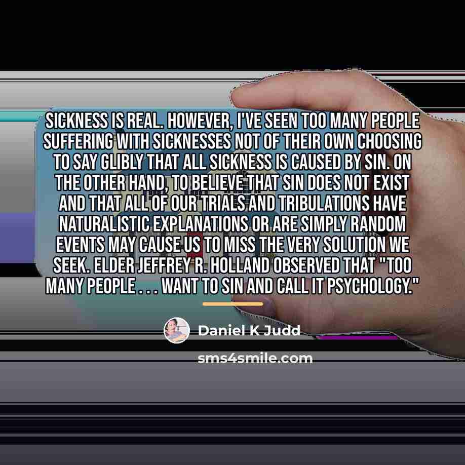 “Sickness is real. However, I've seen too many people suffering…” quote by Daniel K Judd