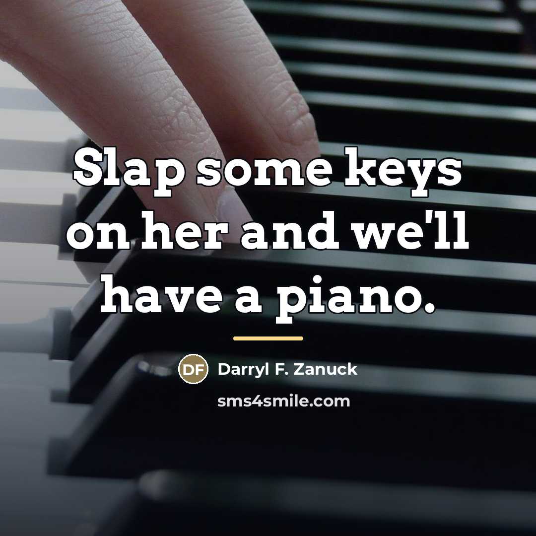 “Slap some keys on her and we'll have a piano.…” quote by Darryl F. Zanuck