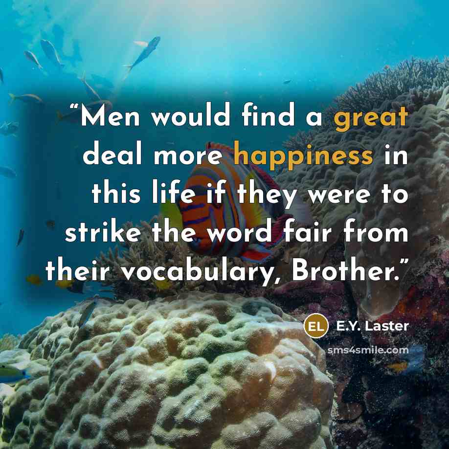 “Men would find a great deal more happiness in this life if they were to strike the word fair from their vocabulary, Brother.” quote by E.Y. Laster