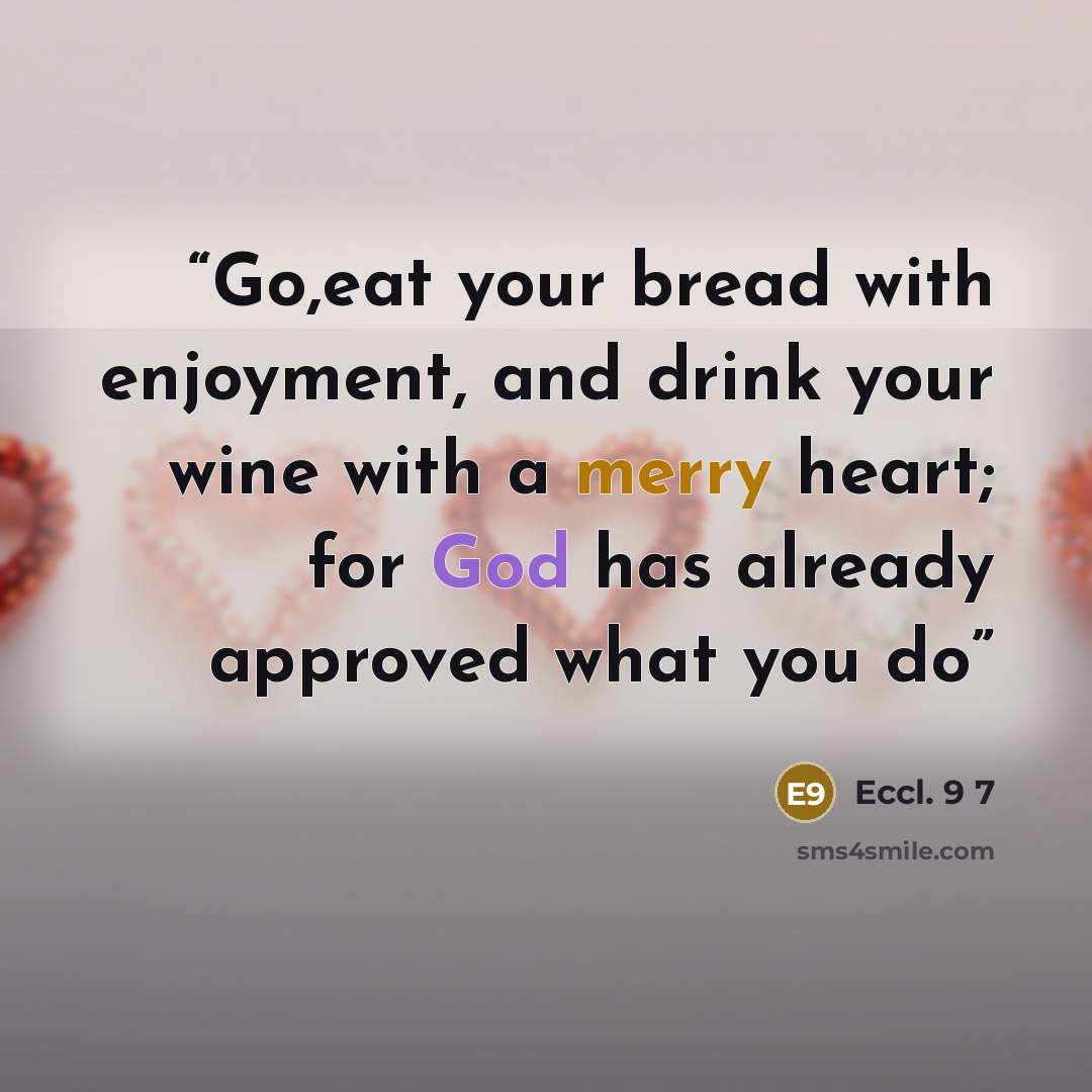 “Go,eat your bread with enjoyment, and drink your wine with a merry heart; for God has already approved what you do” quote by Eccl. 9 7