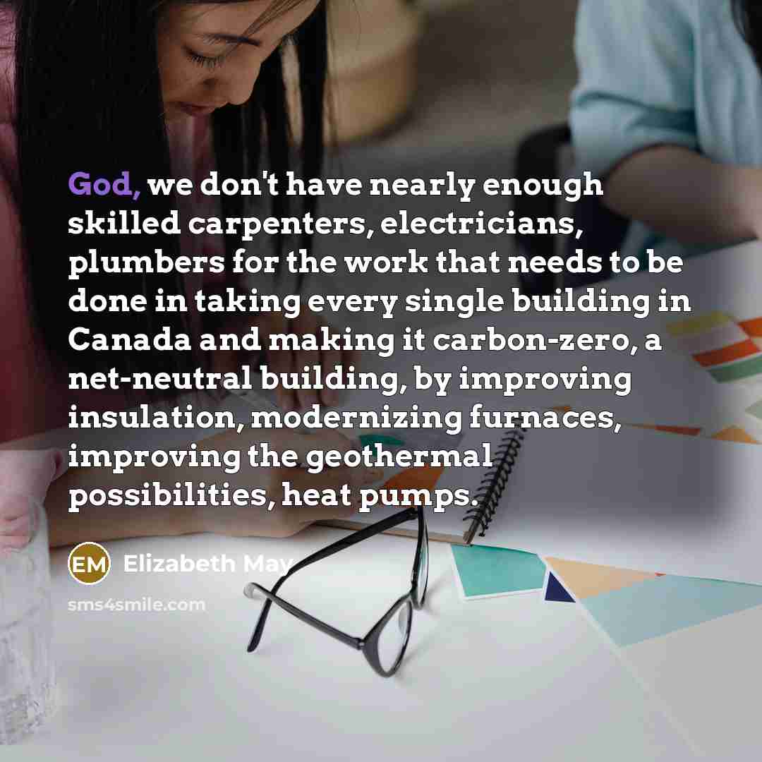 “God, we don't have nearly enough skilled carpenters, electricians, plumbers…” quote by Elizabeth May