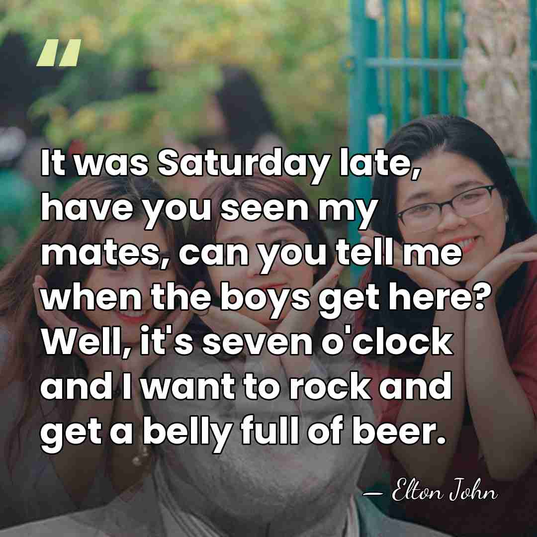 It was Saturday late, have you seen my mates, can you tell&hellip; - Elton John