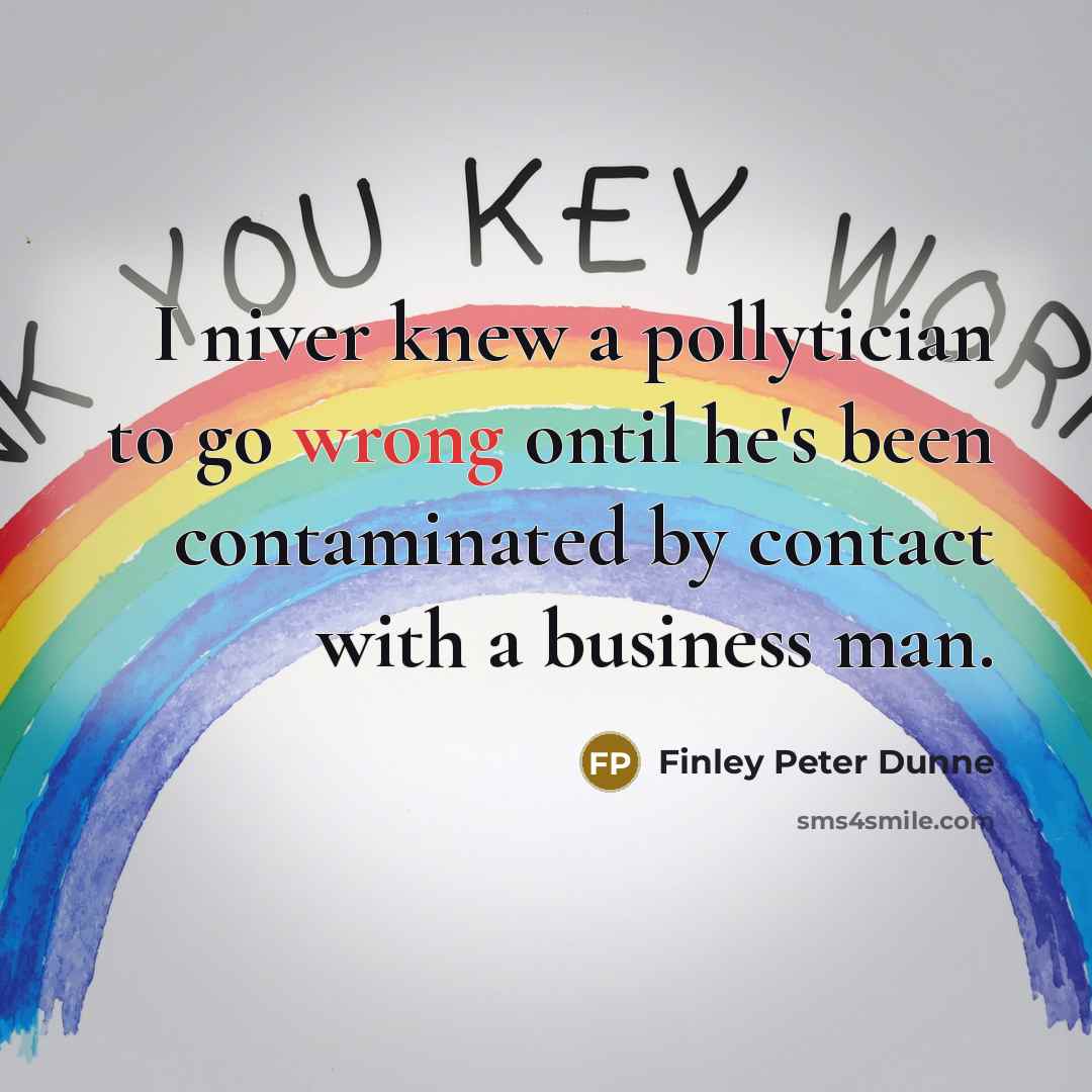“I niver knew a pollytician to go wrong ontil he's…” quote by Finley Peter Dunne