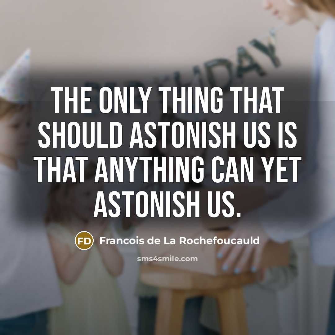 “The only thing that should astonish us is that anything can yet astonish us.” quote by Francois de La Rochefoucauld