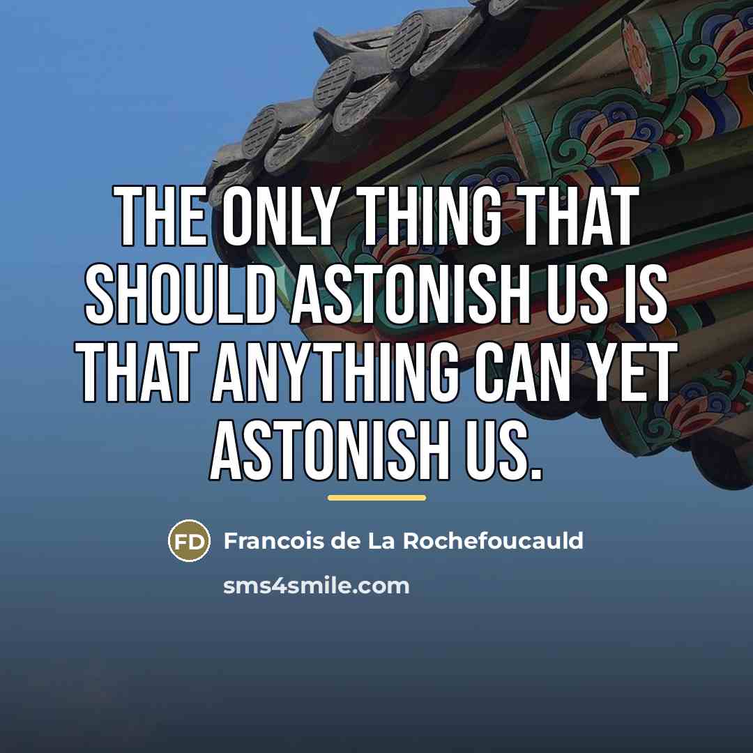 “The only thing that should astonish us is that anything…” quote by Francois de La Rochefoucauld
