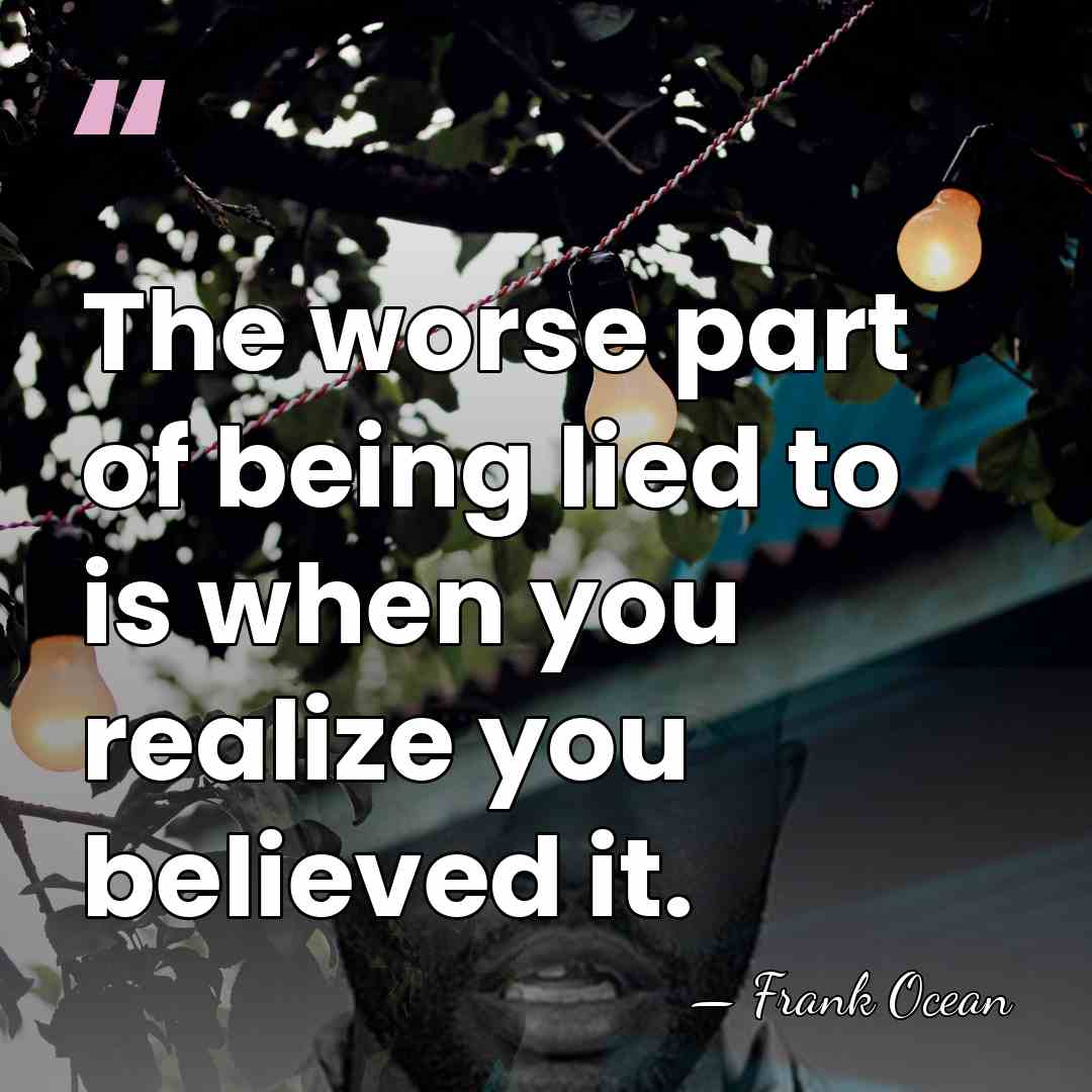 The worse part of being lied to is when you realize you&hellip; - Frank Ocean