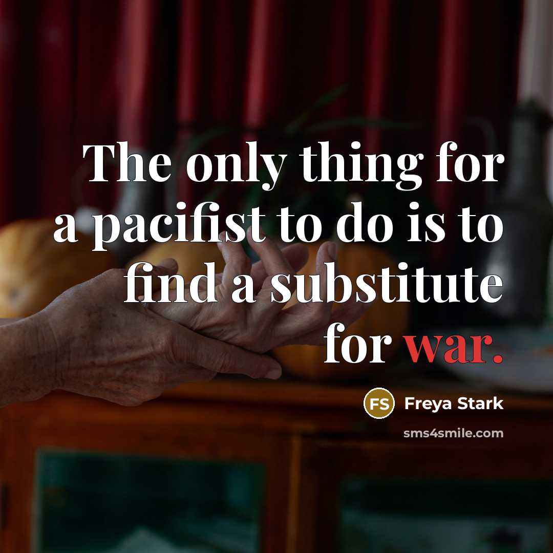 “The only thing for a pacifist to do is to…” quote by Freya Stark