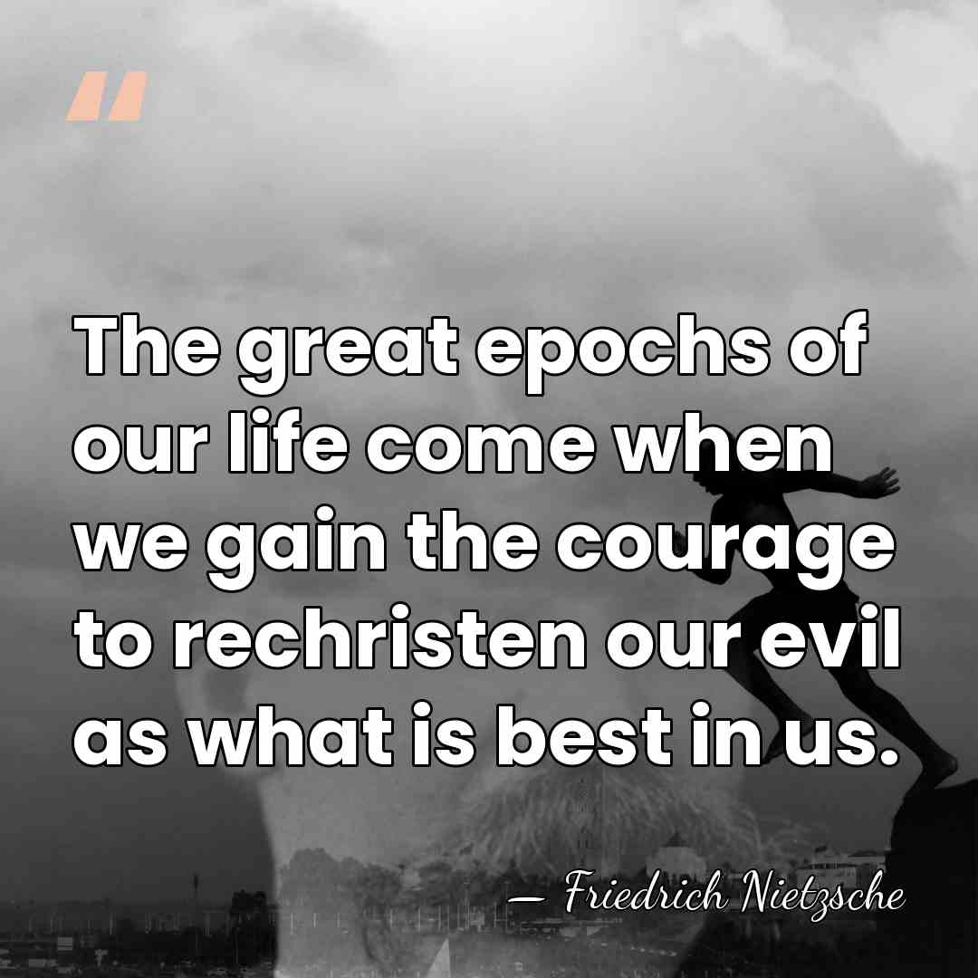 The great epochs of our life come when we gain the courage&hellip; - Friedrich Nietzsche