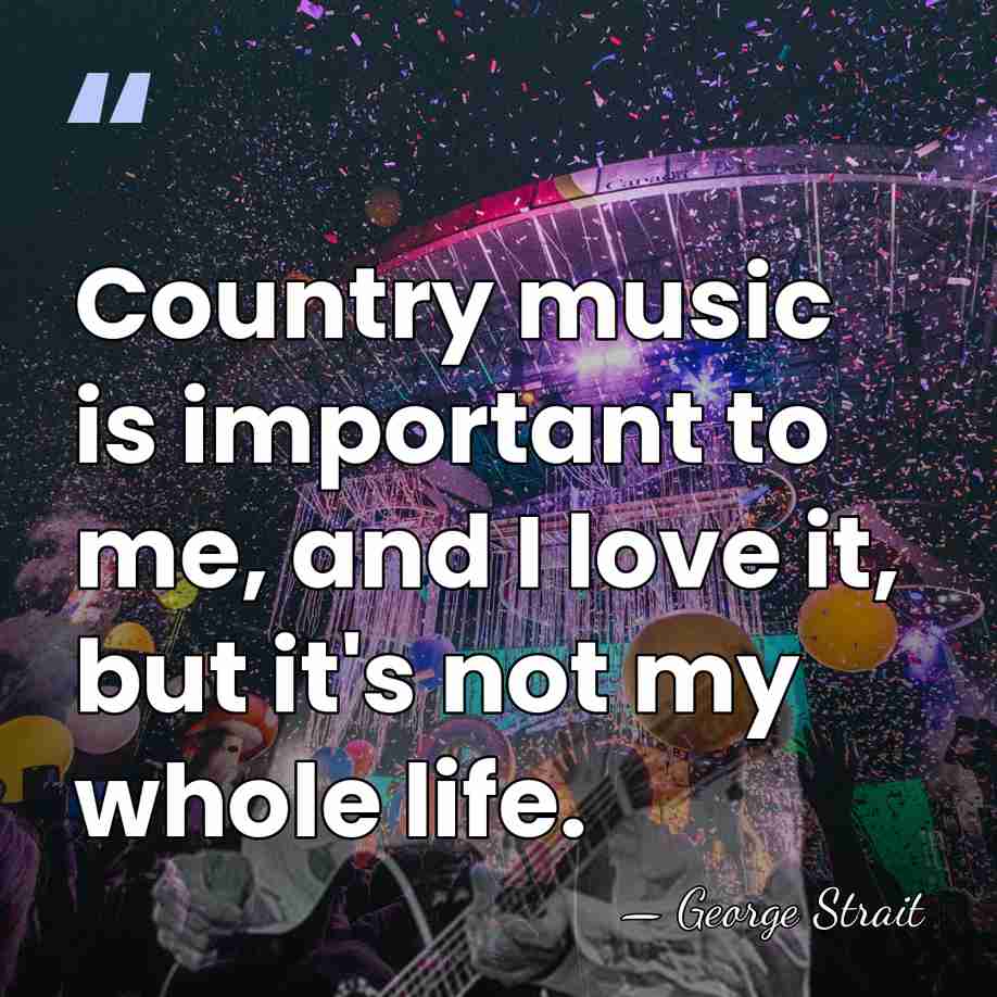 Country music is important to me, and I love it, but it's&hellip; - George Strait