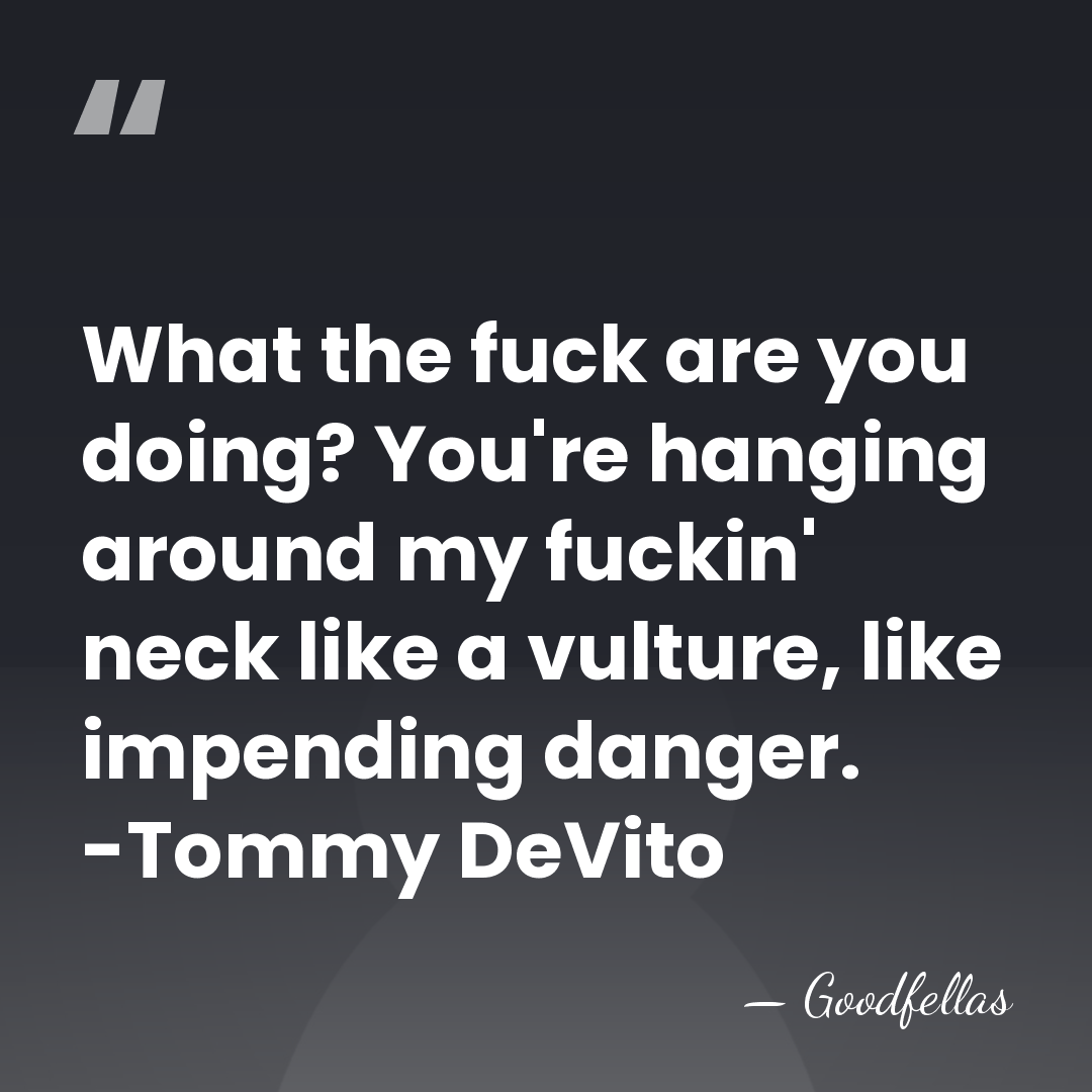 What the fuck are you doing? You're hanging around my fuckin' neck&hellip; - Goodfellas