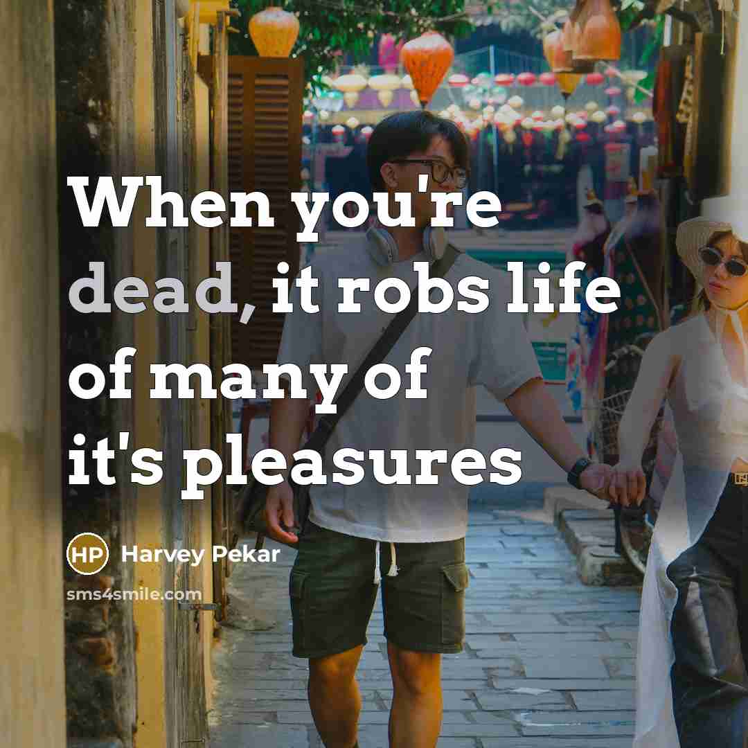 “When you're dead, it robs life of many of it's…” quote by Harvey Pekar