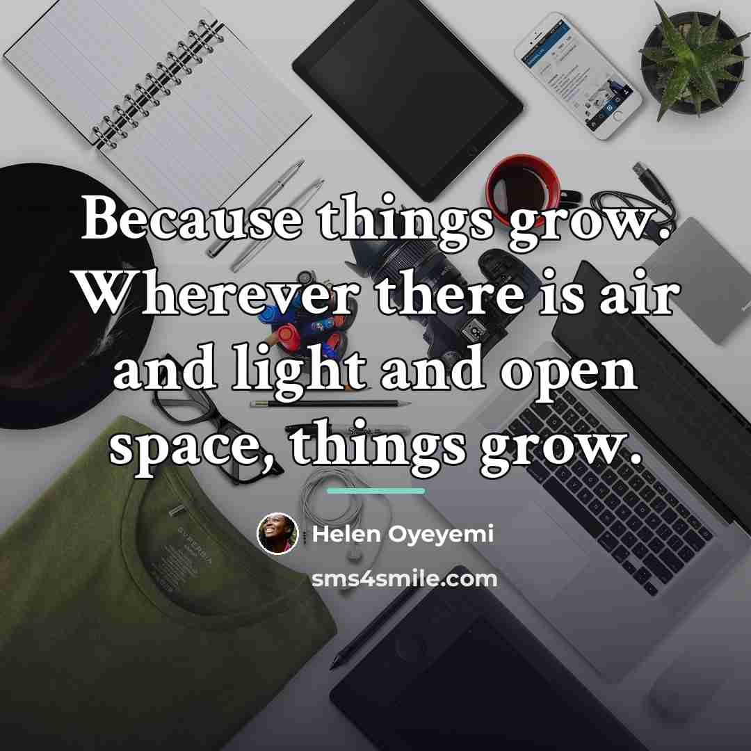 “Because things grow. Wherever there is air and light and…” quote by Helen Oyeyemi