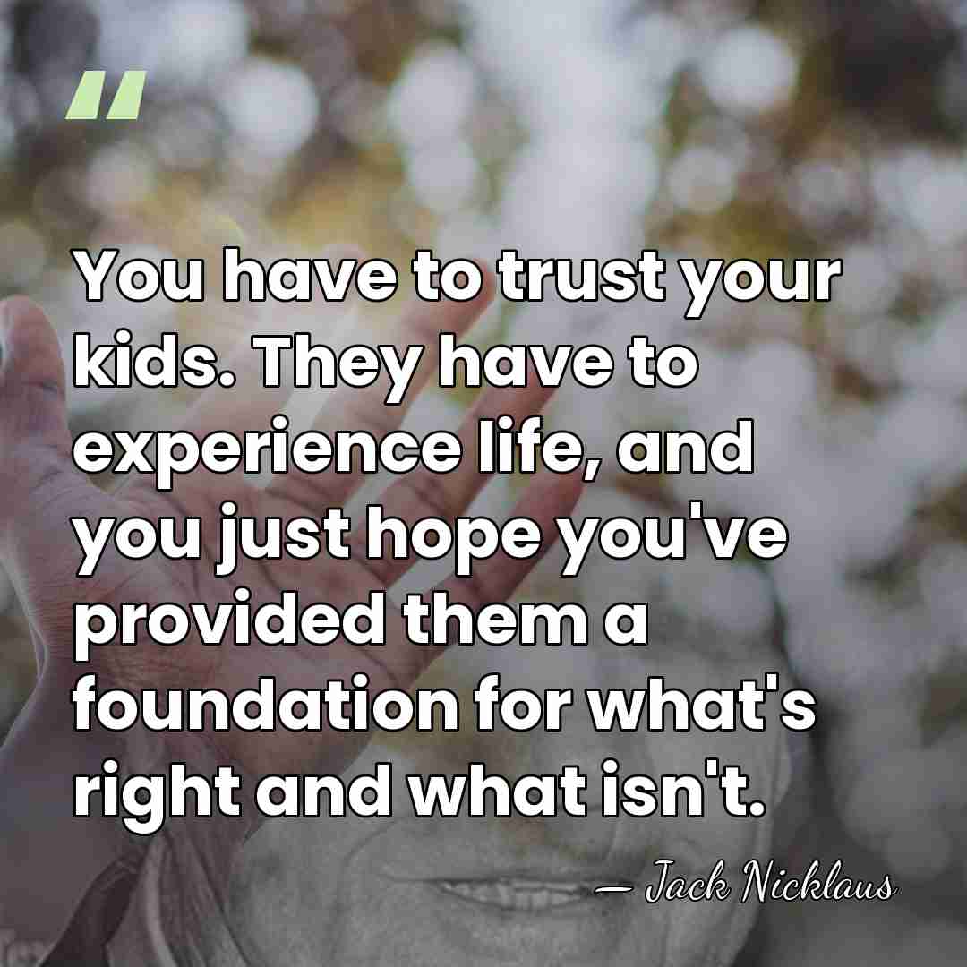 You have to trust your kids. They have to experience life, and&hellip; - Jack Nicklaus