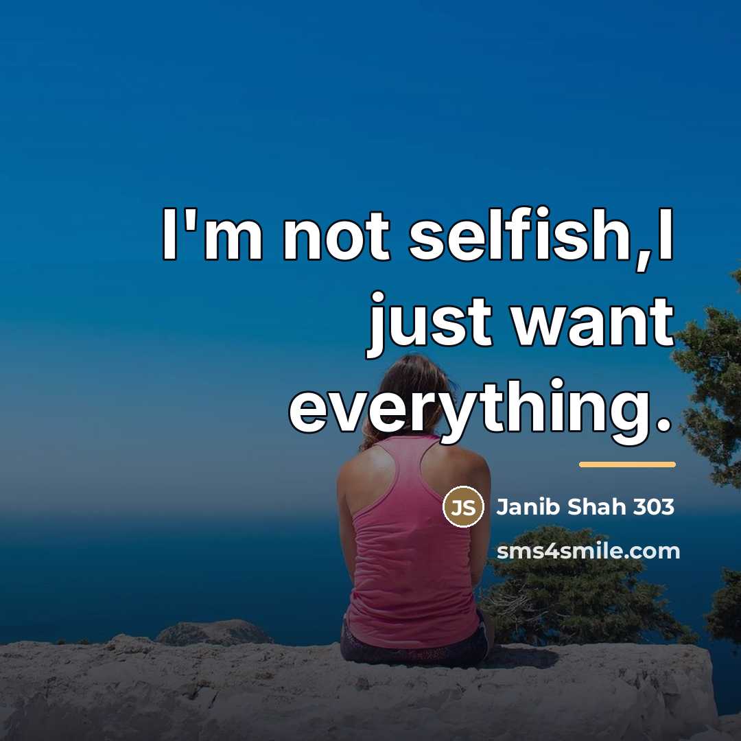 “I'm not selfish,I just want everything.…” quote by Janib Shah 303