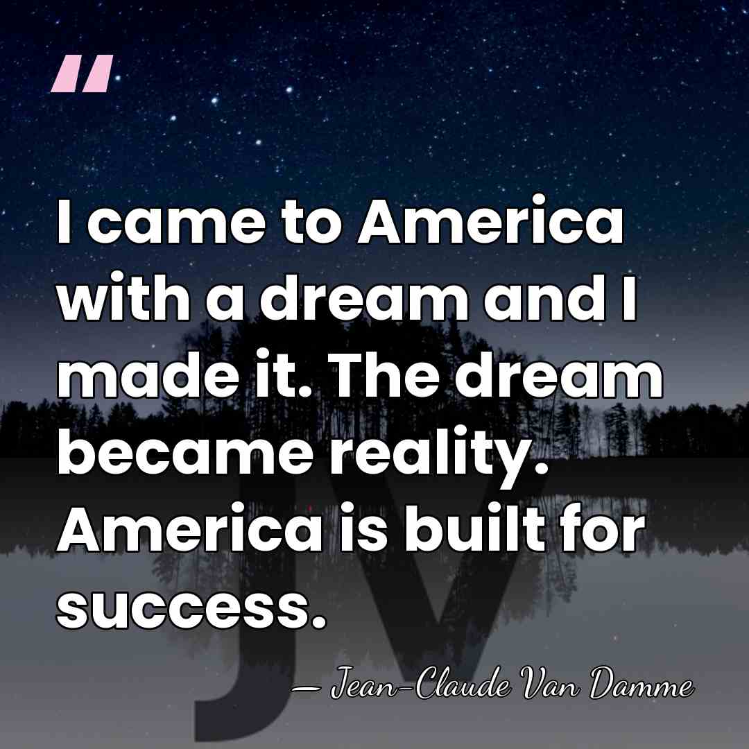 I came to America with a dream and I made it. The&hellip; - Jean-Claude Van Damme