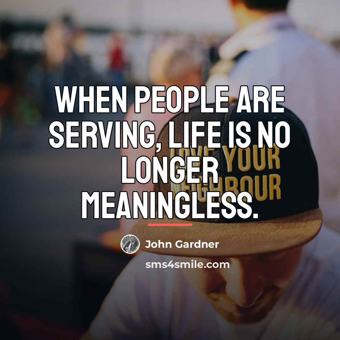 “When people are serving, life is no longer meaningless.…” quote by John Gardner