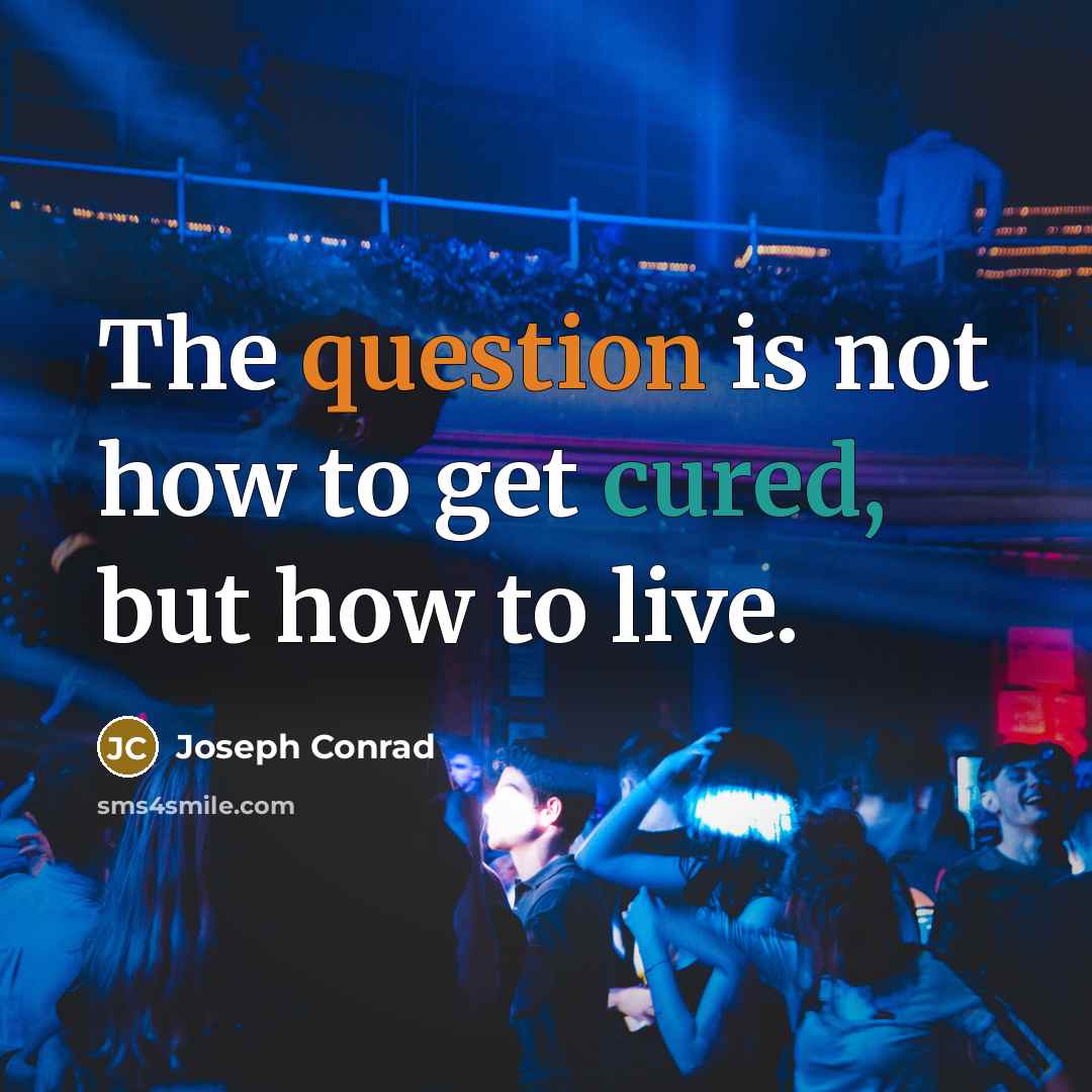 “The question is not how to get cured, but how to live.” quote by Joseph Conrad