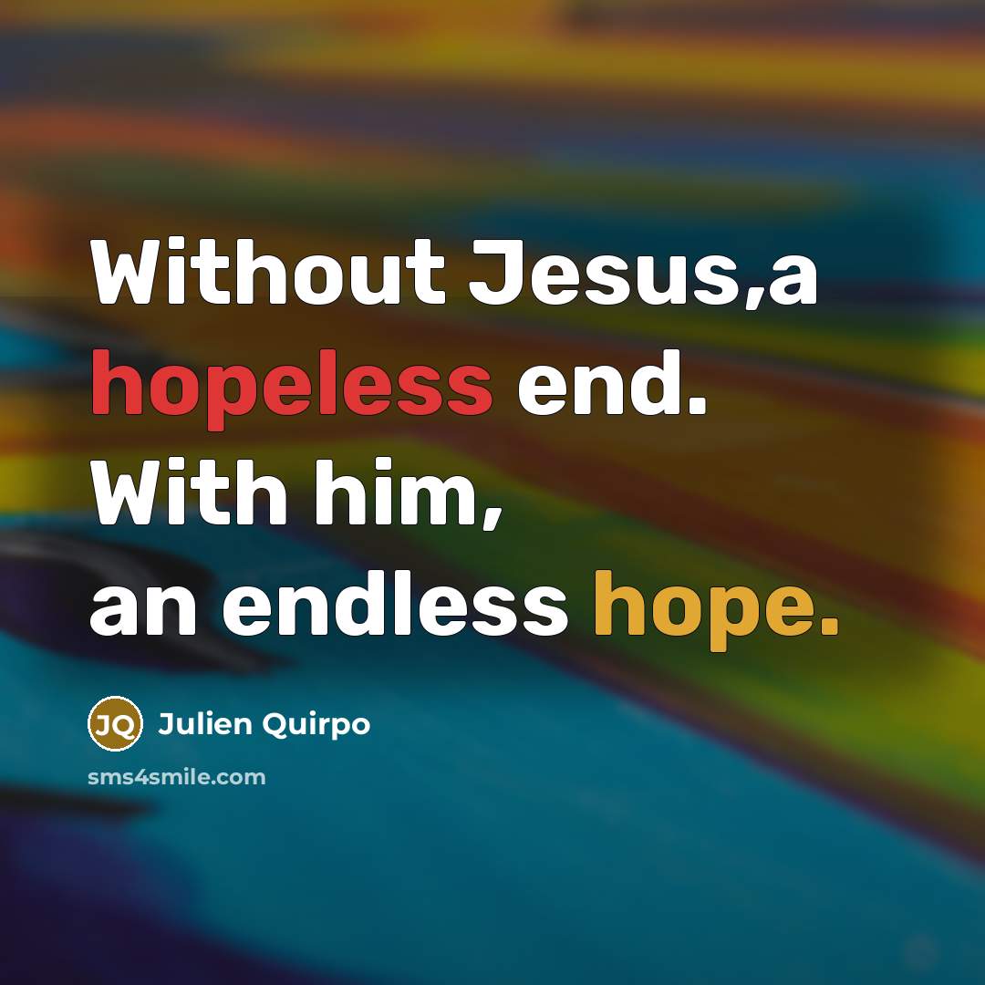 “Without Jesus,a hopeless end. With him, an endless hope.…” quote by Julien Quirpo