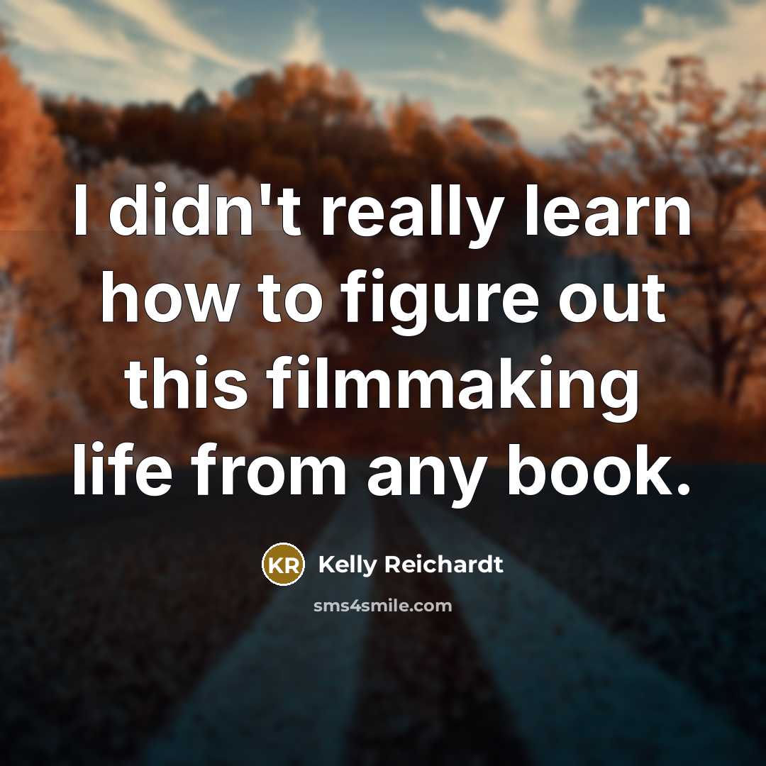 “I didn't really learn how to figure out this filmmaking…” quote by Kelly Reichardt