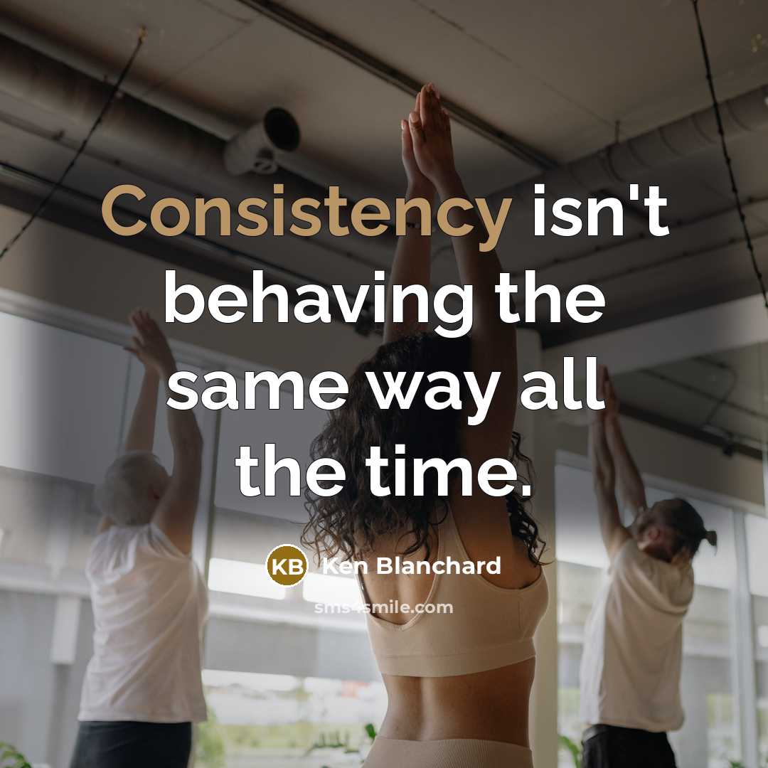 “Consistency isn't behaving the same way all the time.…” quote by Ken Blanchard