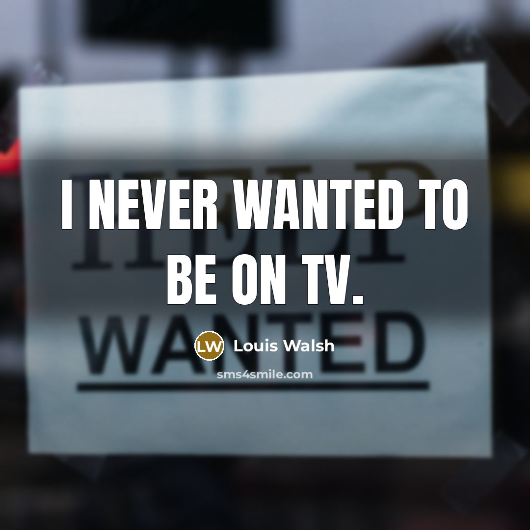 “I never wanted to be on TV.…” quote by Louis Walsh