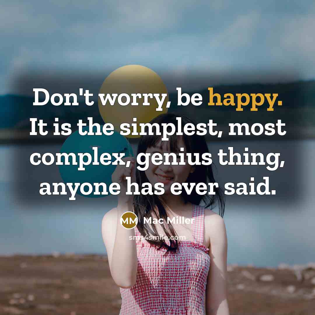“Don't worry, be happy. It is the simplest, most complex,…” quote by Mac Miller