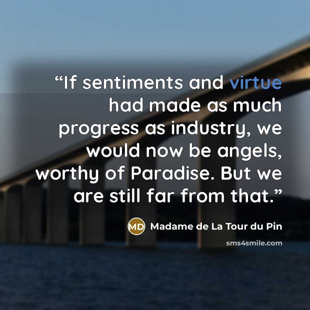 “If sentiments and virtue had made as much progress as industry, we would now be angels, worthy of Paradise. But we are still far from that.” quote by Madame de La Tour du Pin