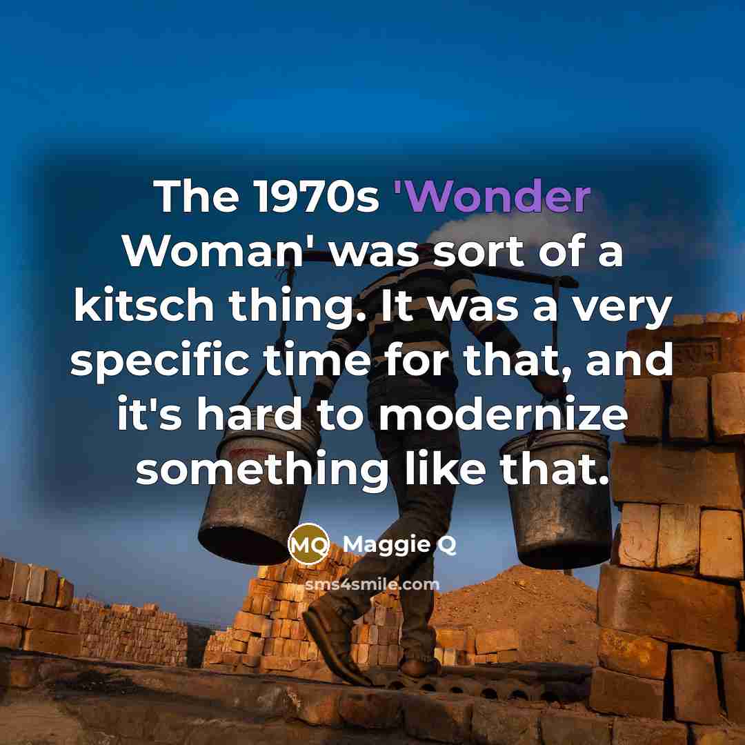 “The 1970s 'Wonder Woman' was sort of a kitsch thing.…” quote by Maggie Q