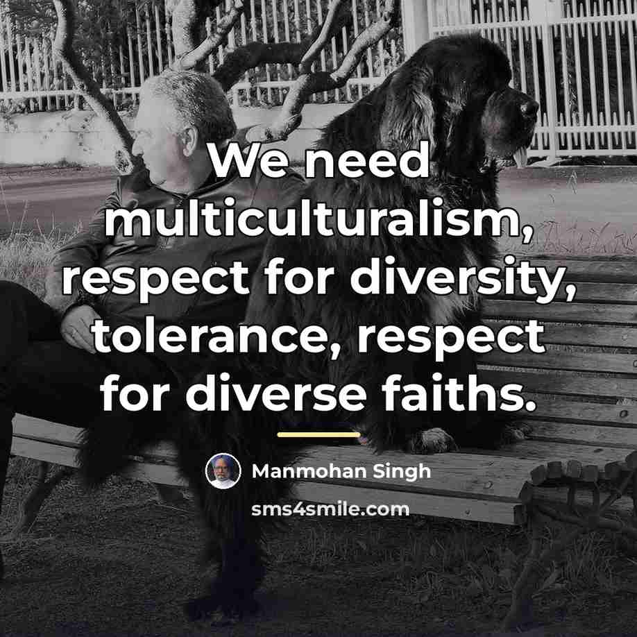 “We need multiculturalism, respect for diversity, tolerance, respect for diverse…” quote by Manmohan Singh