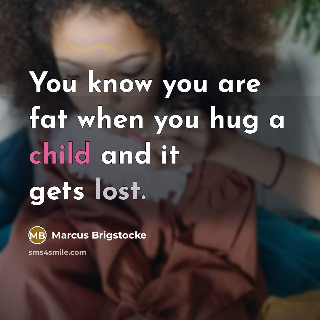 “You know you are fat when you hug a child and it gets lost.” quote by Marcus Brigstocke