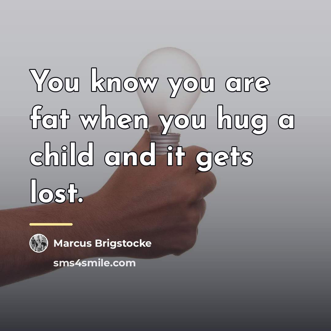 “You know you are fat when you hug a child…” quote by Marcus Brigstocke