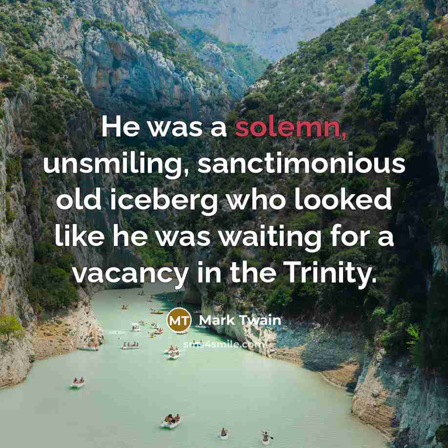“He was a solemn, unsmiling, sanctimonious old iceberg who looked…” quote by Mark Twain