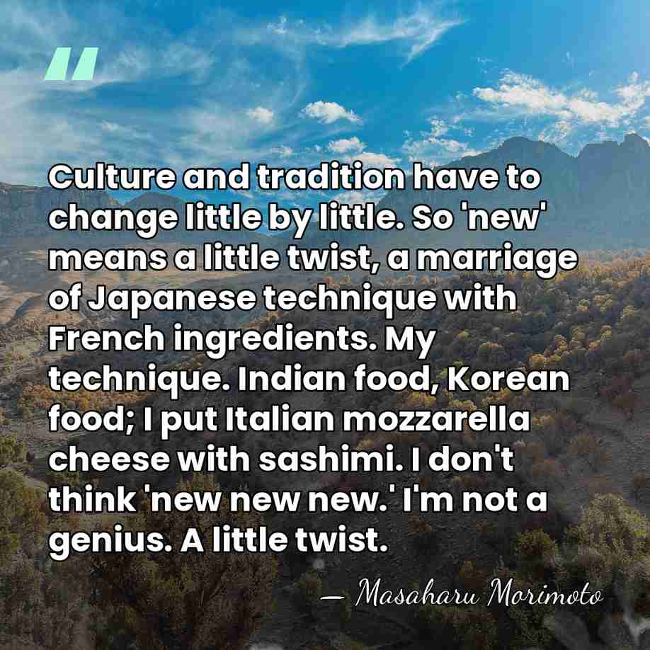 Culture and tradition have to change little by little. So 'new' means&hellip; - Masaharu Morimoto