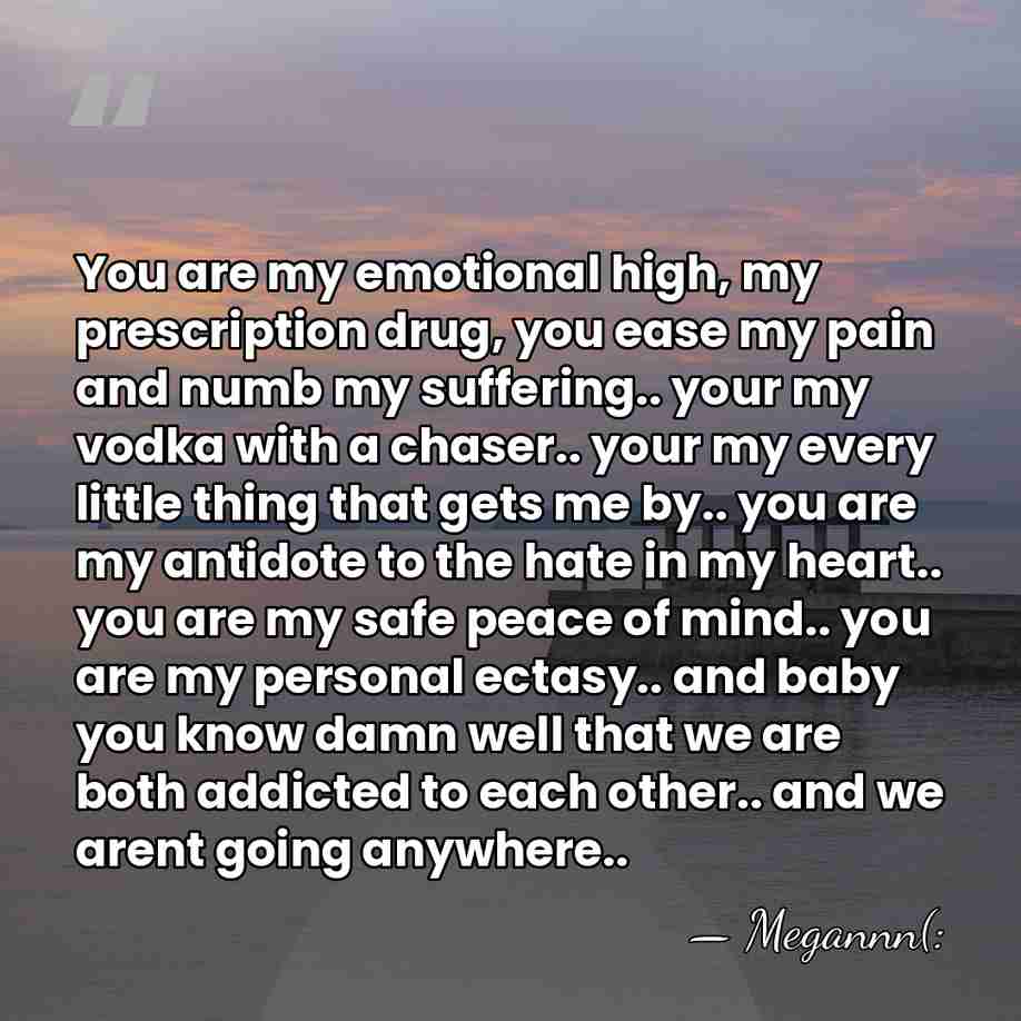 You are my emotional high, my prescription drug, you ease my pain&hellip; - Megannn(: