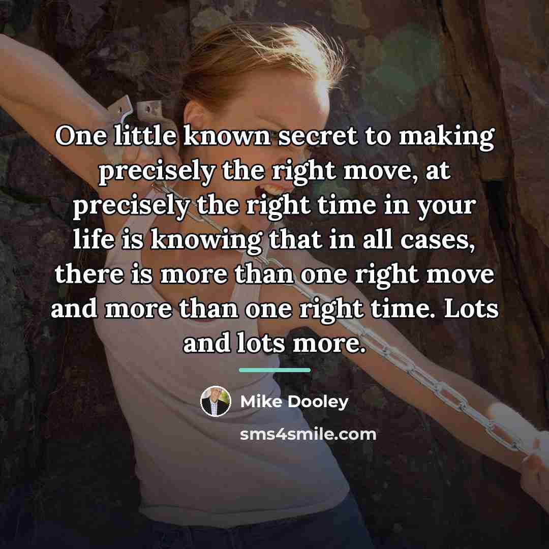 “One little known secret to making precisely the right move,…” quote by Mike Dooley