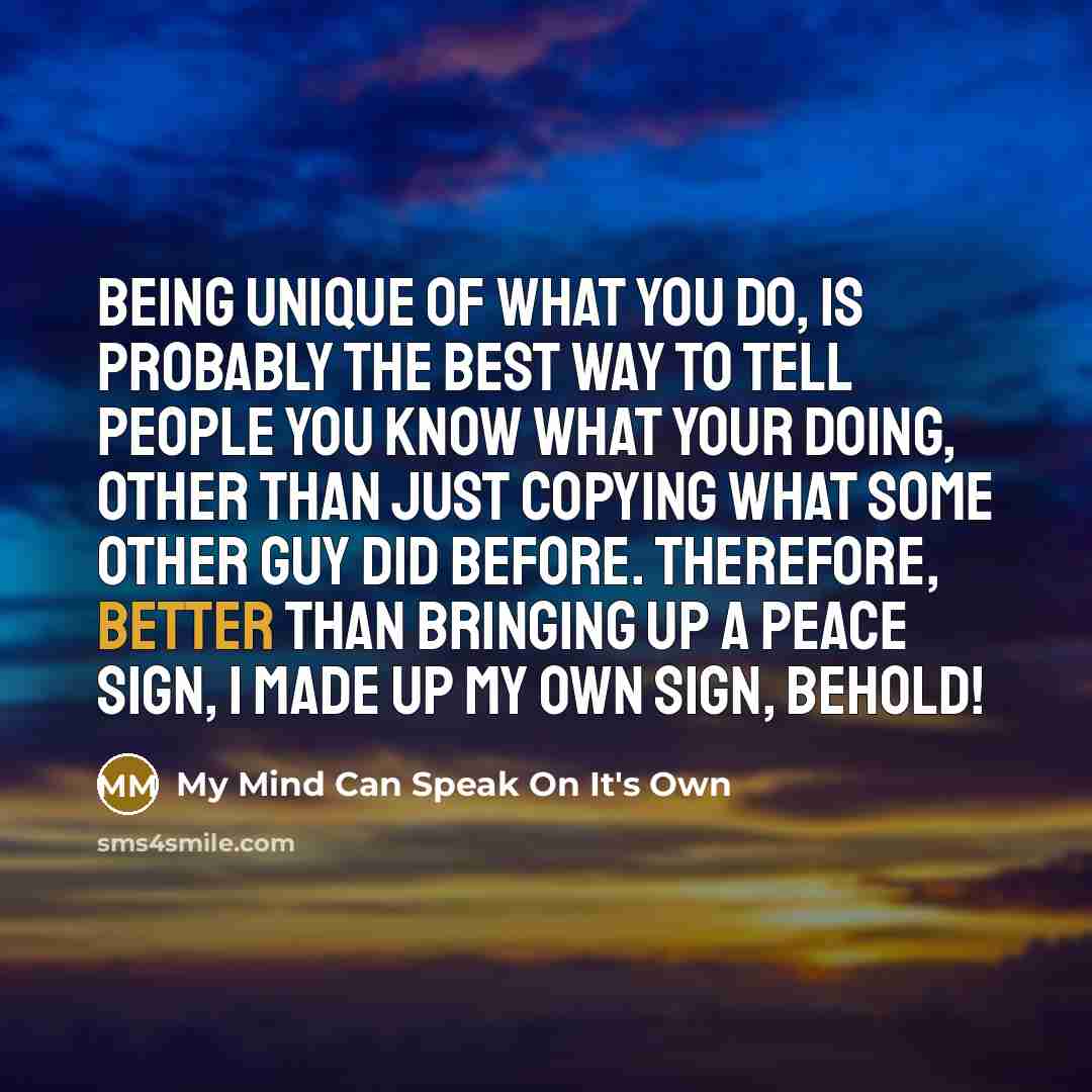 “Being unique of what you do, is probably the best…” quote by My Mind Can Speak On It's Own