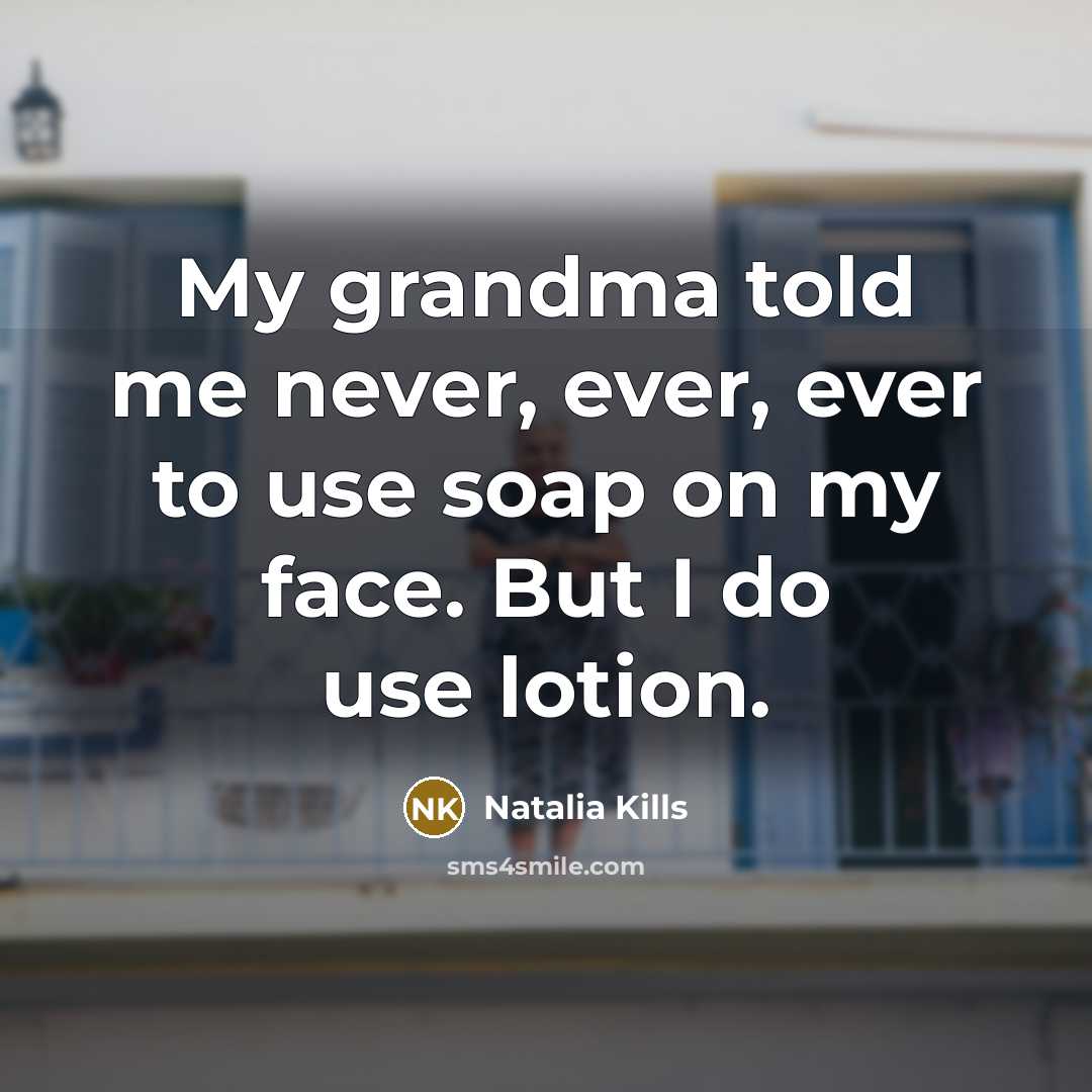 “My grandma told me never, ever, ever to use soap…” quote by Natalia Kills
