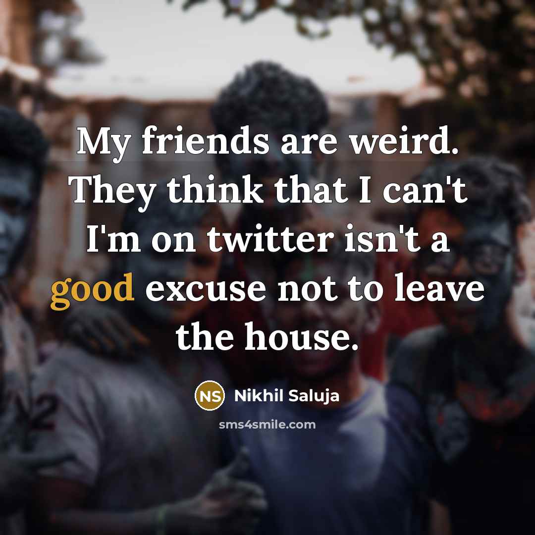 “My friends are weird. They think that I can't I'm…” quote by Nikhil Saluja
