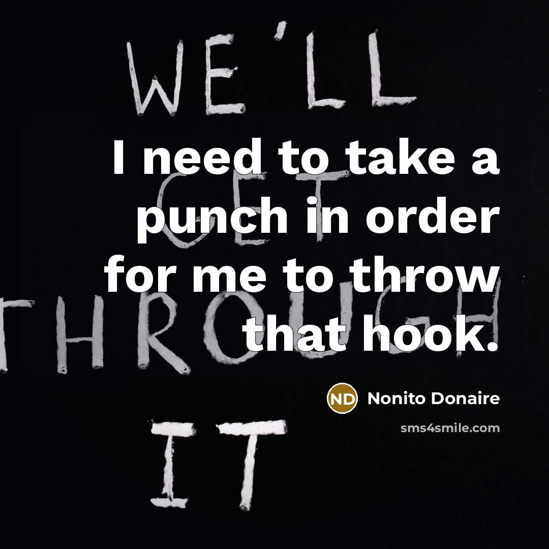“I need to take a punch in order for me…” quote by Nonito Donaire