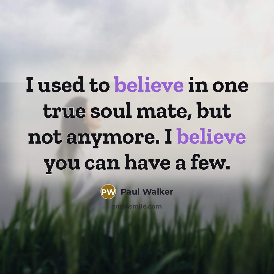 “I used to believe in one true soul mate, but…” quote by Paul Walker